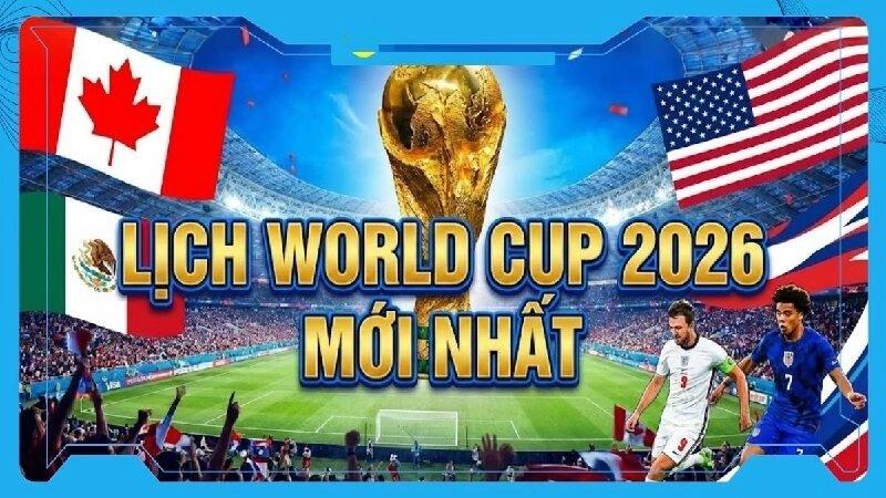 Lịch thi đấu World Cup 2026 theo giờ Việt Nam đầy đủ và mới nhất